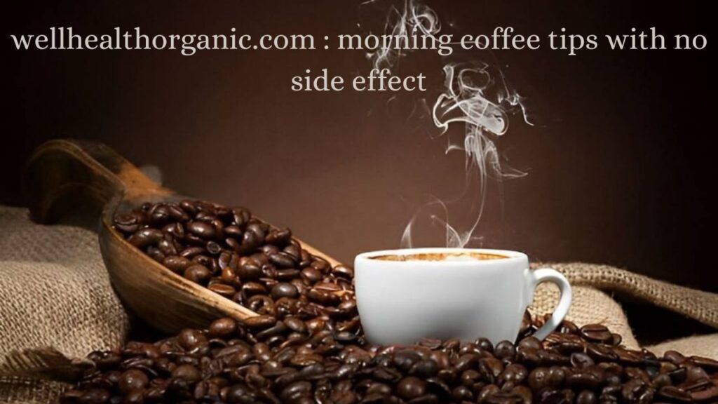 wellhealthorganic.com : morning coffee tips with no side effect